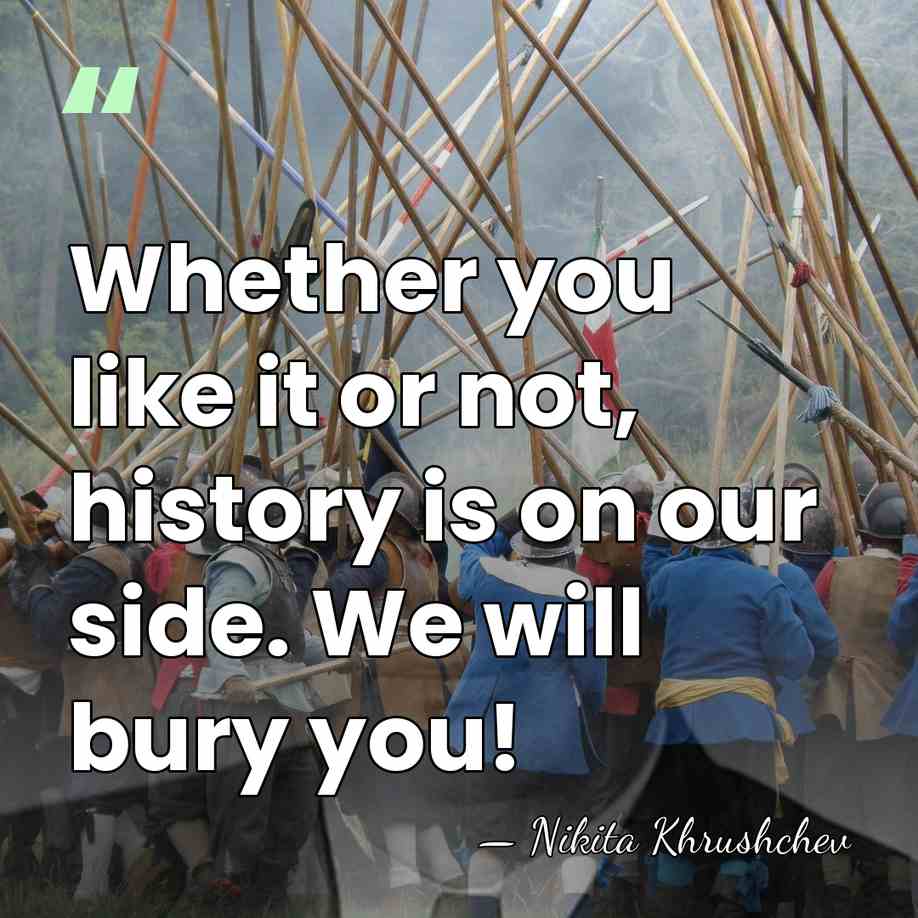 Whether you like it or not, history is on our side. We&hellip; - Nikita Khrushchev