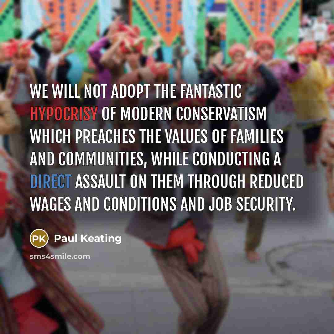 “We will not adopt the fantastic hypocrisy of modern conservatism…” quote by Paul Keating