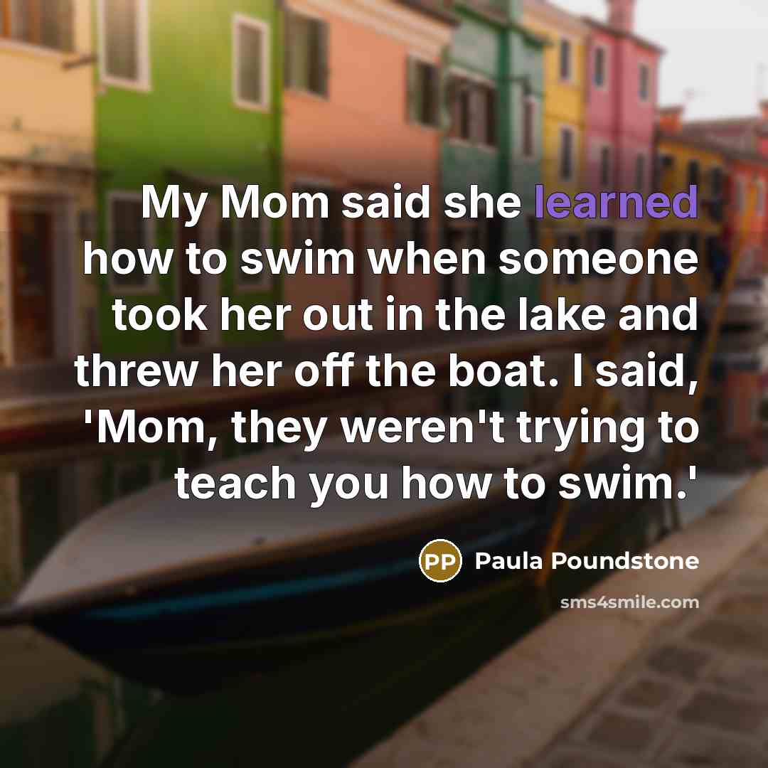 “My Mom said she learned how to swim when someone…” quote by Paula Poundstone