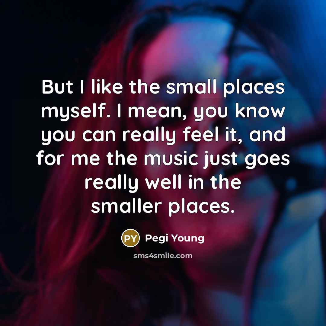 “But I like the small places myself. I mean, you…” quote by Pegi Young