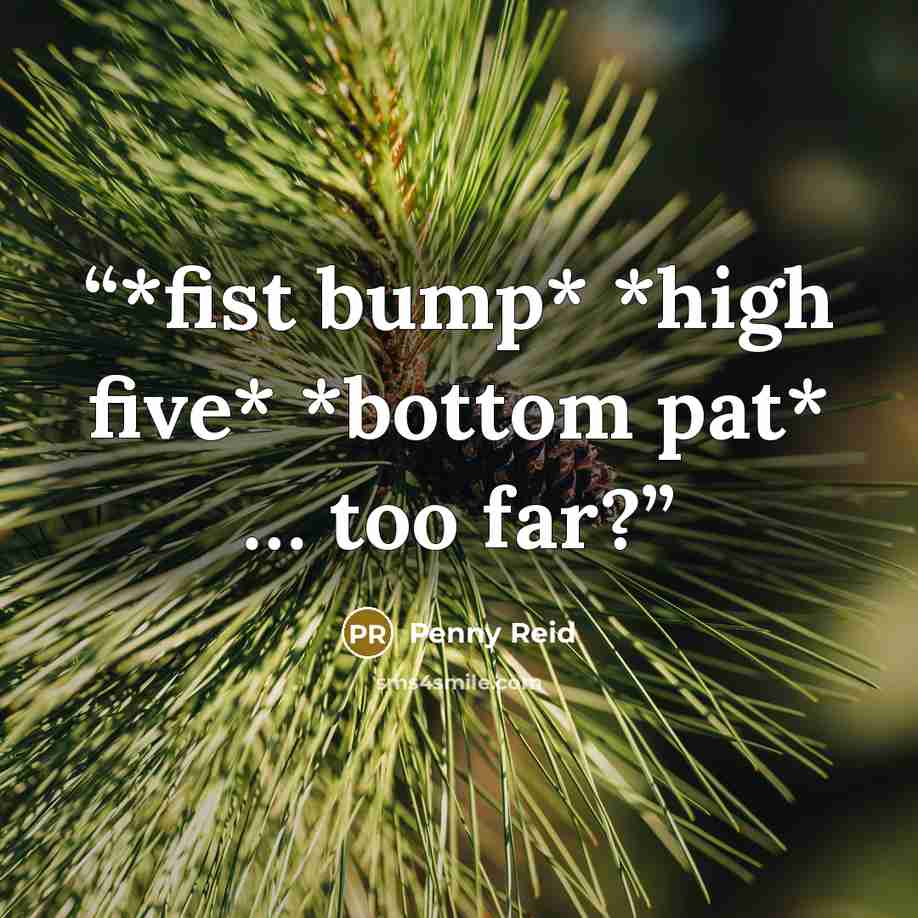 “*fist bump* *high five* *bottom pat* … too far?” quote by Penny Reid
