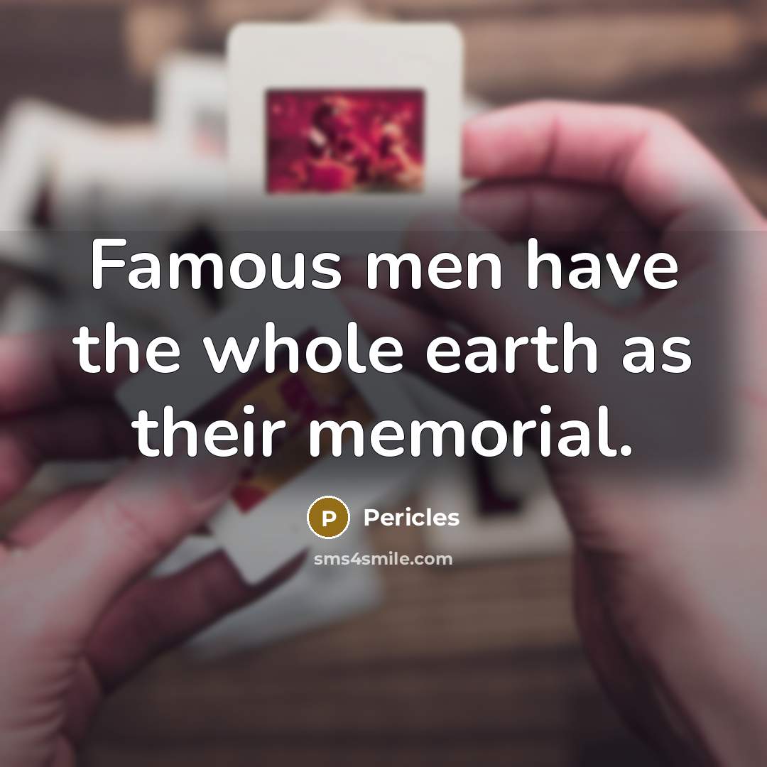 “Famous men have the whole earth as their memorial.…” quote by Pericles