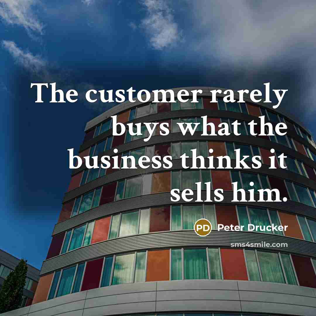 “The customer rarely buys what the business thinks it sells…” quote by Peter Drucker