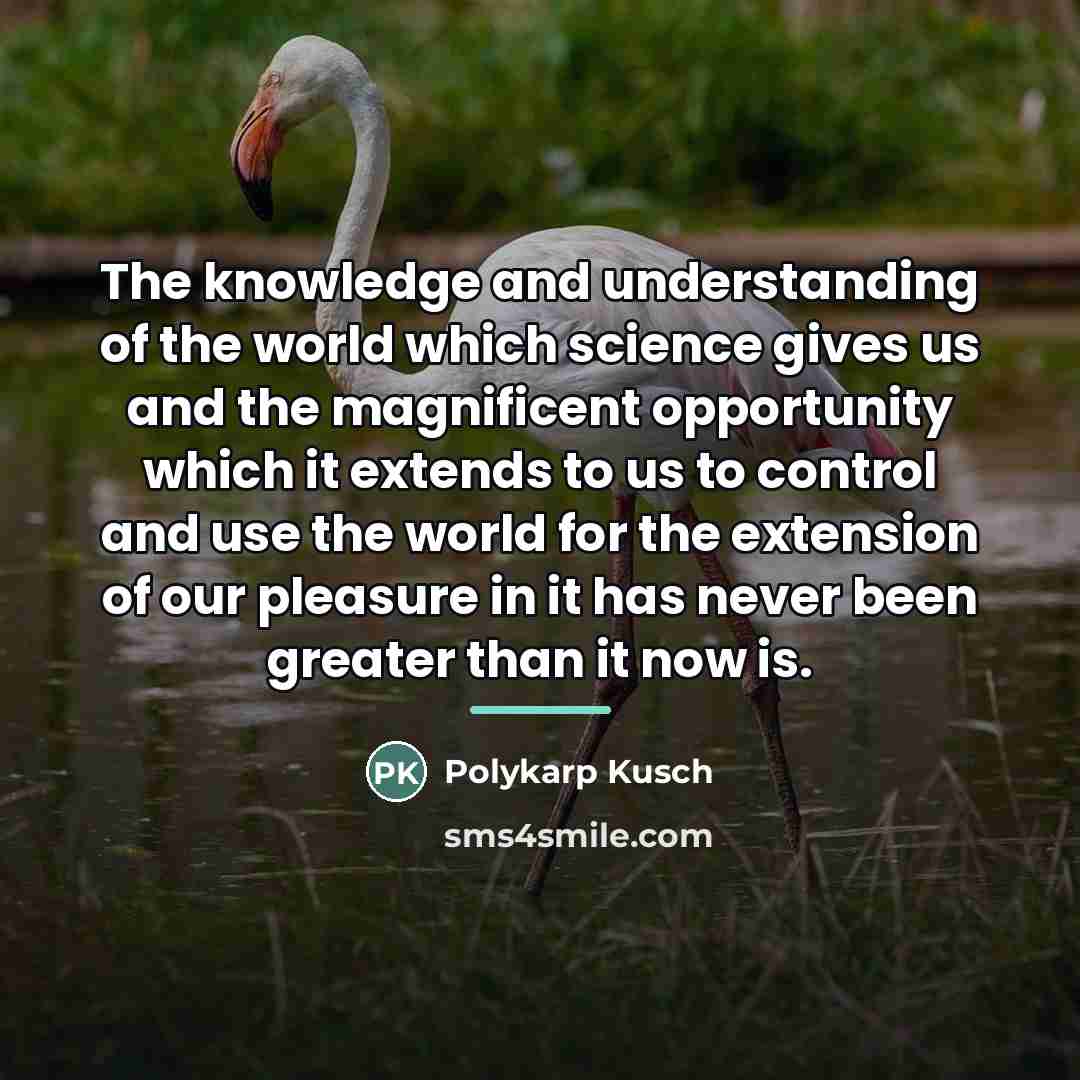 “The knowledge and understanding of the world which science gives…” quote by Polykarp Kusch