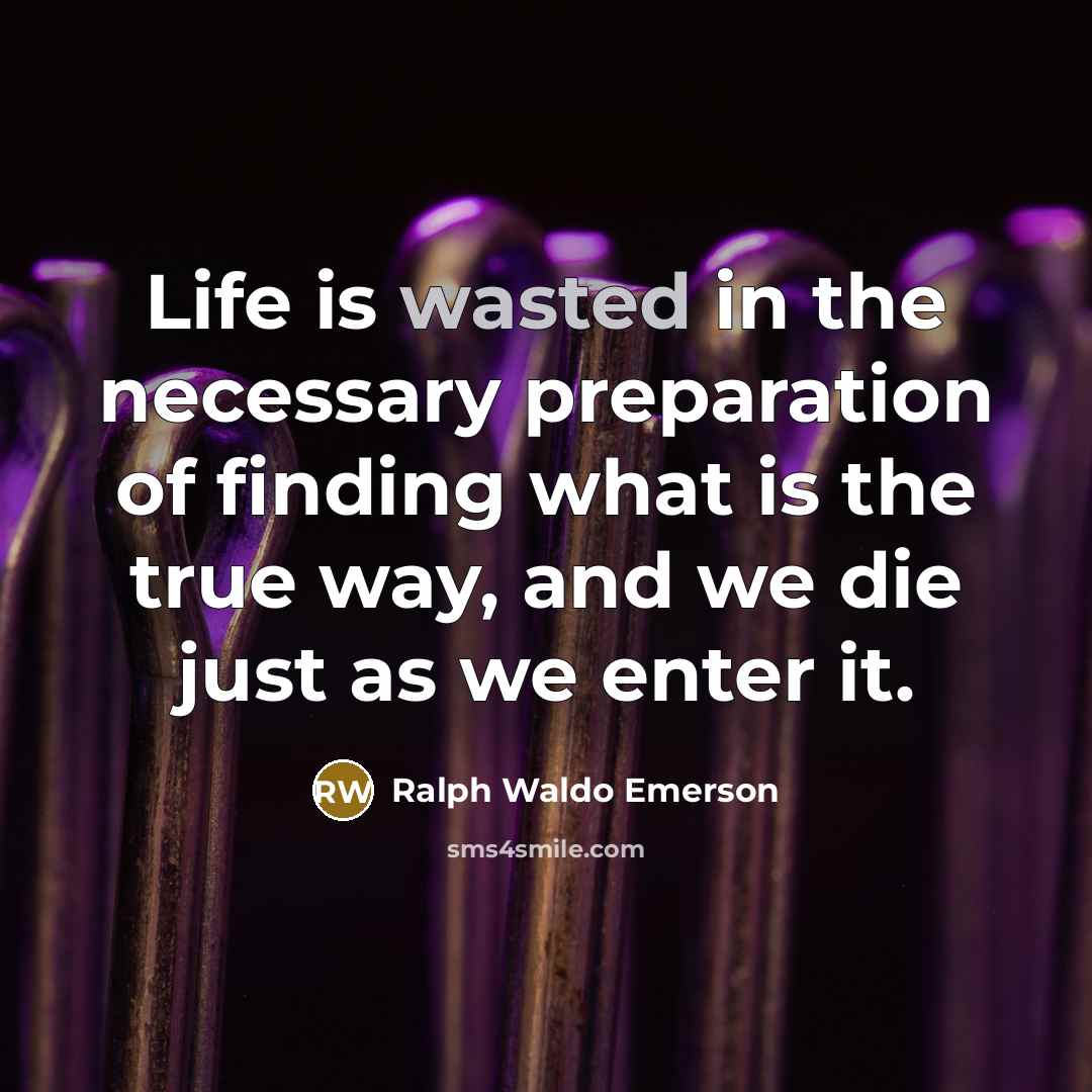 “Life is wasted in the necessary preparation of finding what…” quote by Ralph Waldo Emerson