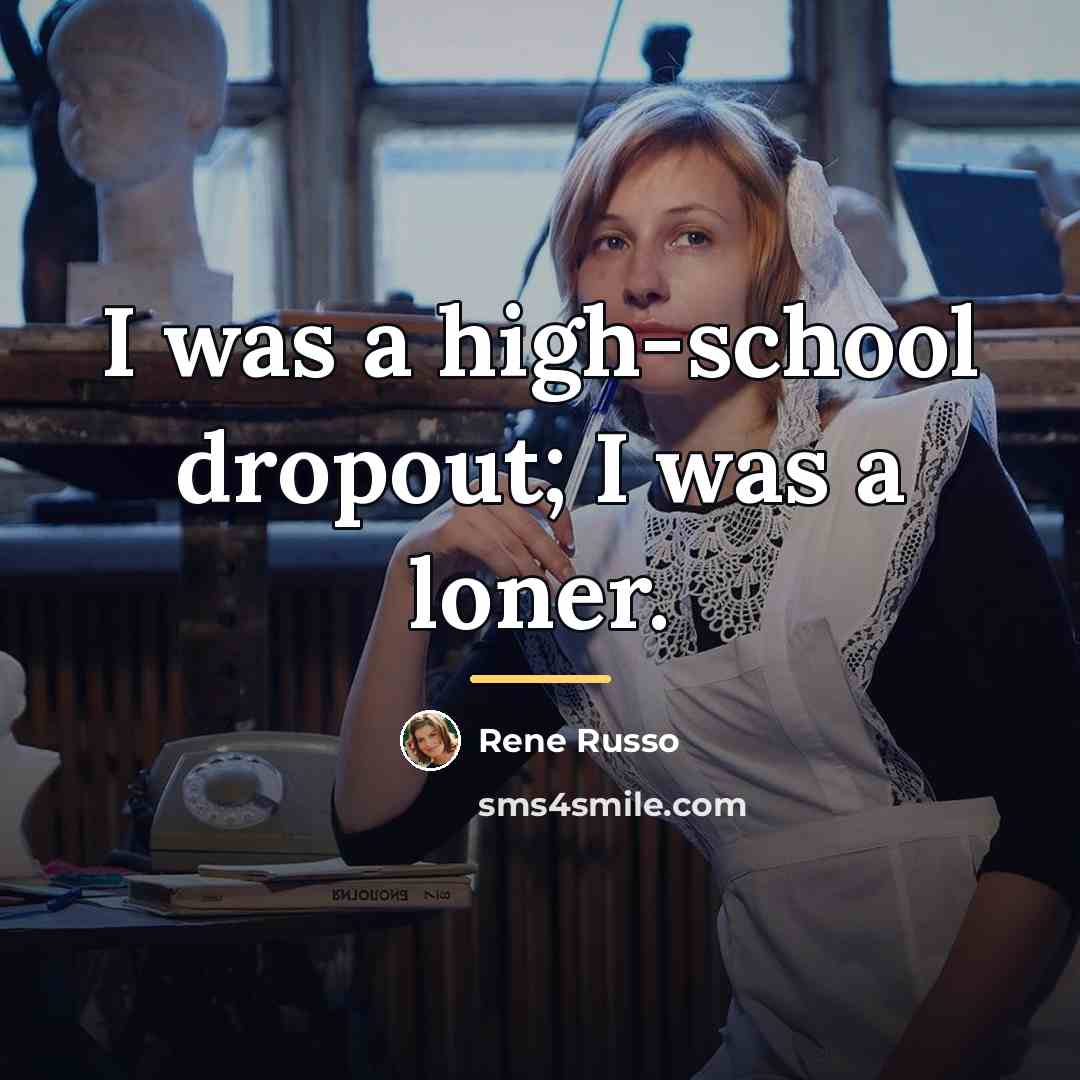 “I was a high-school dropout; I was a loner.…” quote by Rene Russo