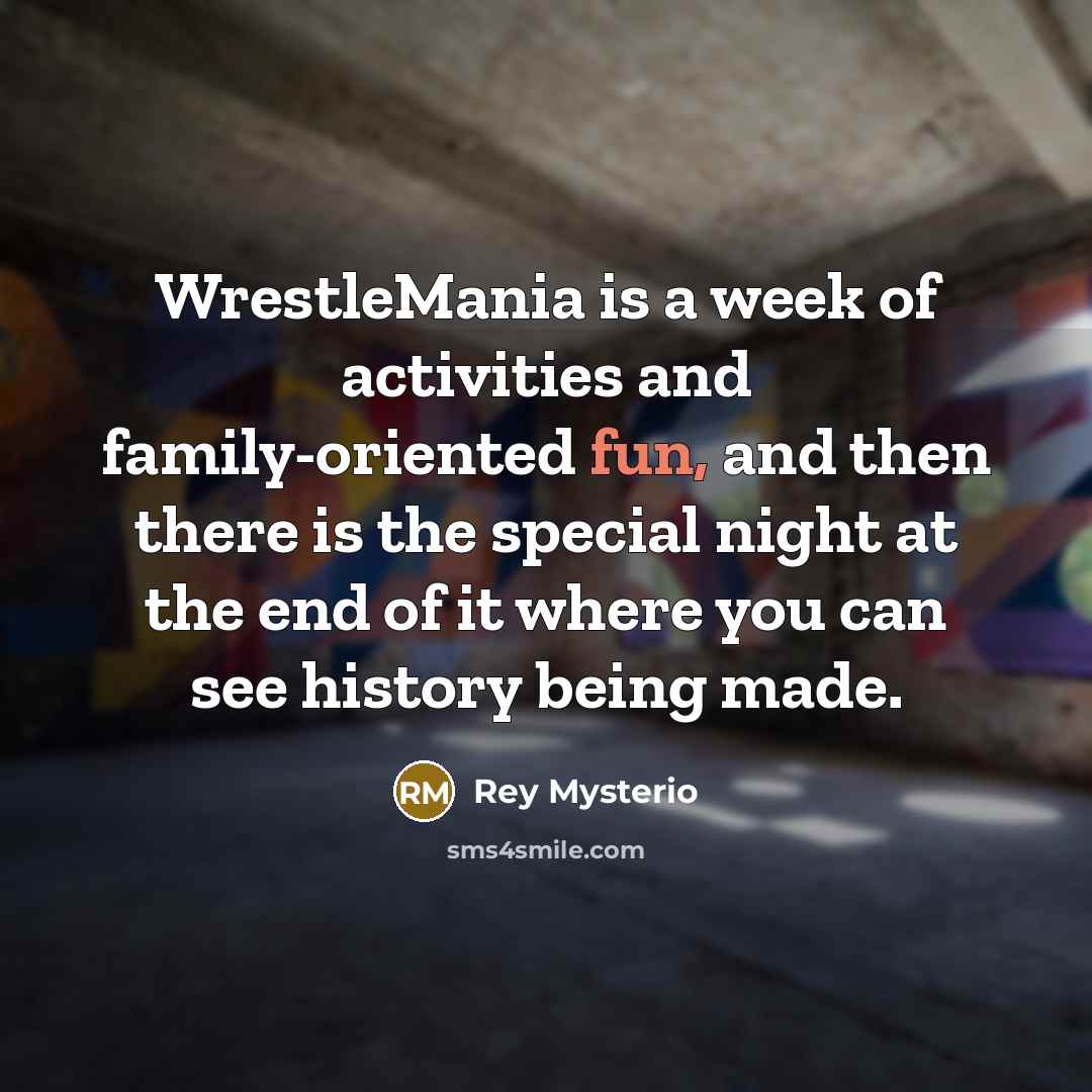 “WrestleMania is a week of activities and family-oriented fun, and…” quote by Rey Mysterio
