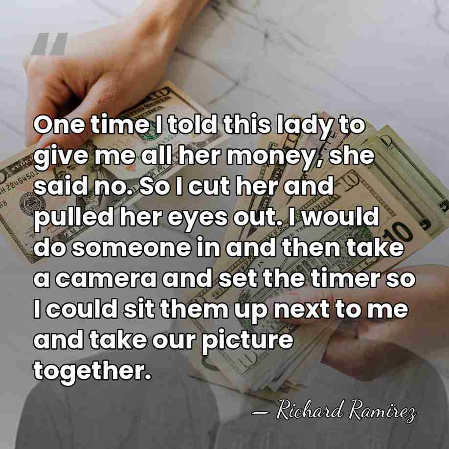 One time I told this lady to give me all her money,&hellip; - Richard Ramirez