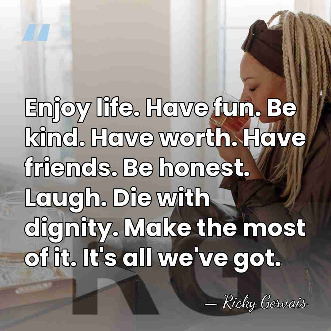 Enjoy life. Have fun. Be kind. Have worth. Have friends. Be honest.&hellip; - Ricky Gervais