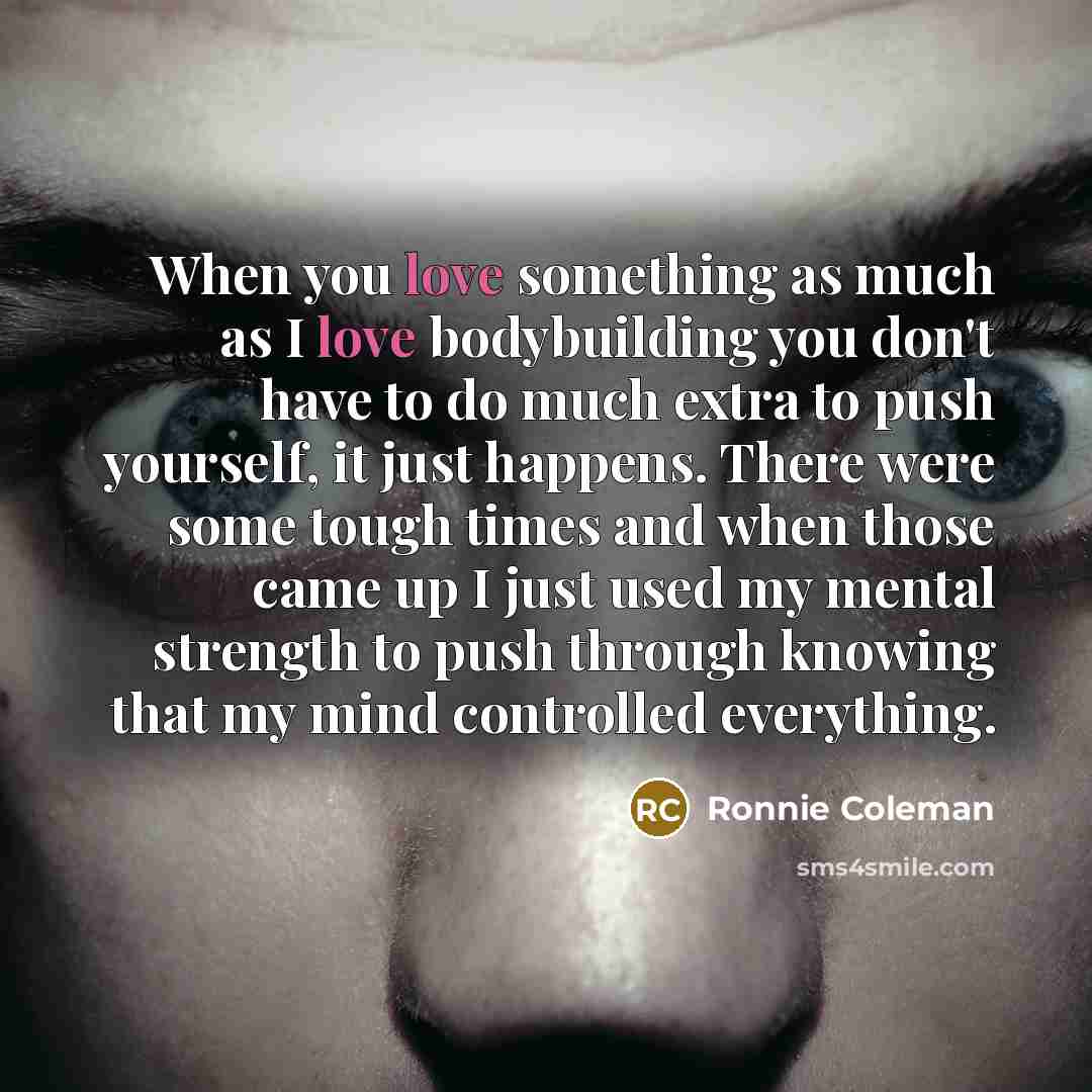 “When you love something as much as I love bodybuilding…” quote by Ronnie Coleman