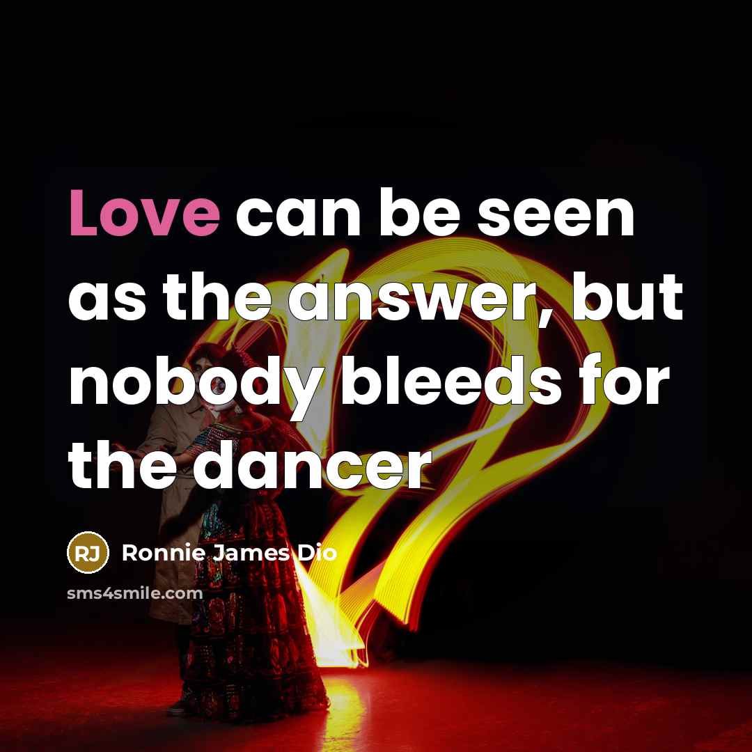 “Love can be seen as the answer, but nobody bleeds for the dancer” quote by Ronnie James Dio
