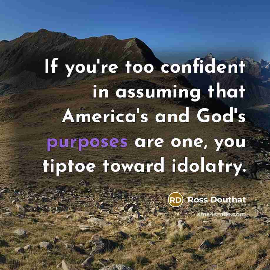 “If you're too confident in assuming that America's and God's…” quote by Ross Douthat