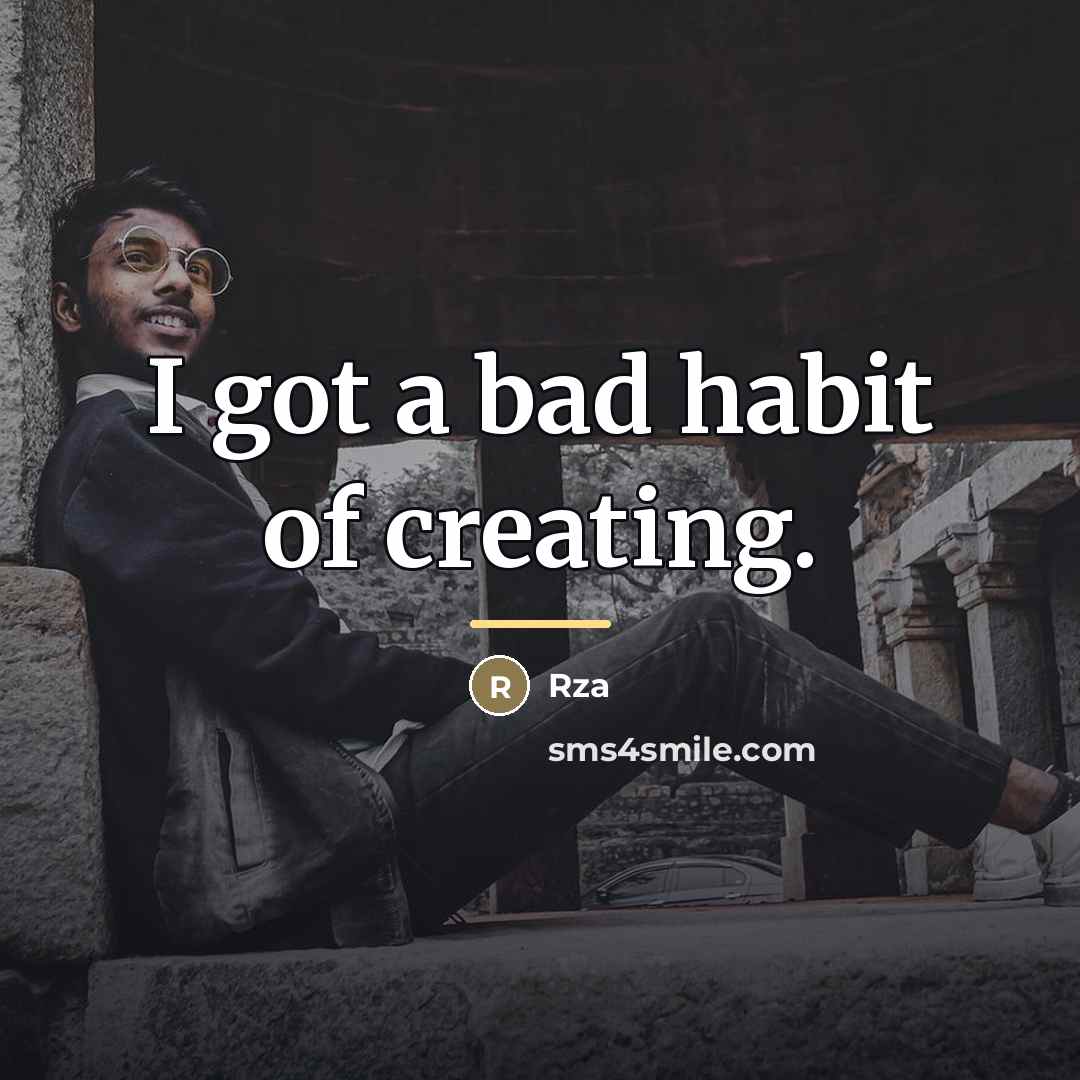 “I got a bad habit of creating.…” quote by Rza