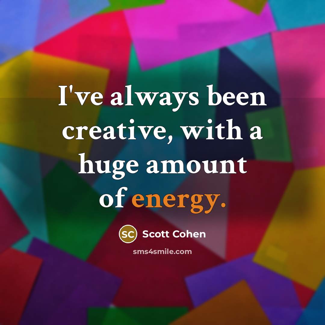 “I've always been creative, with a huge amount of energy.…” quote by Scott Cohen