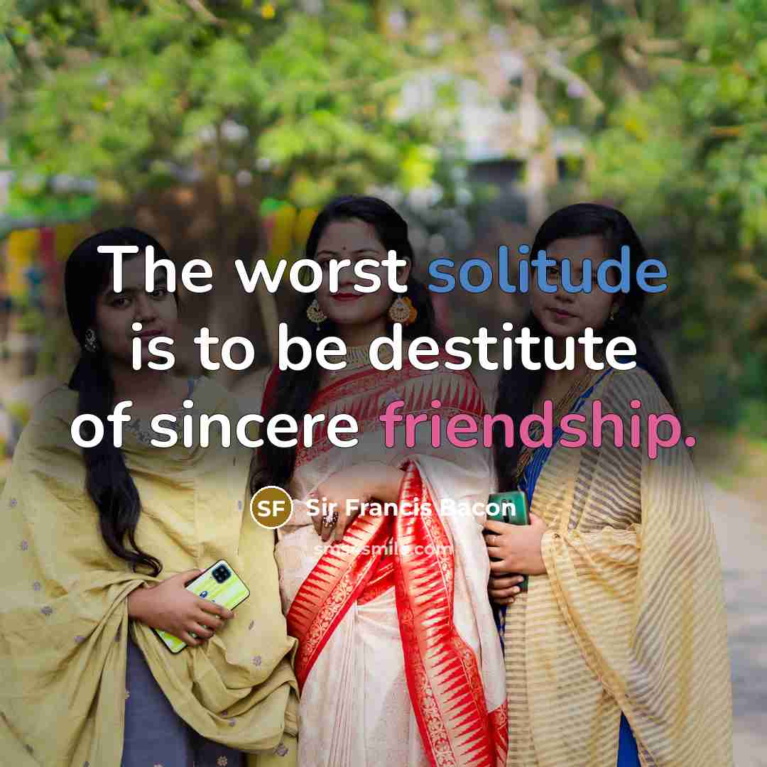 “The worst solitude is to be destitute of sincere friendship.…” quote by Sir Francis Bacon