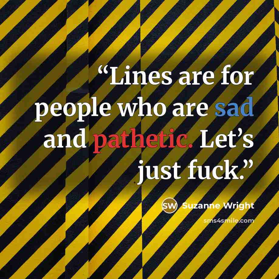 “Lines are for people who are sad and pathetic. Let’s just fuck.” quote by Suzanne Wright