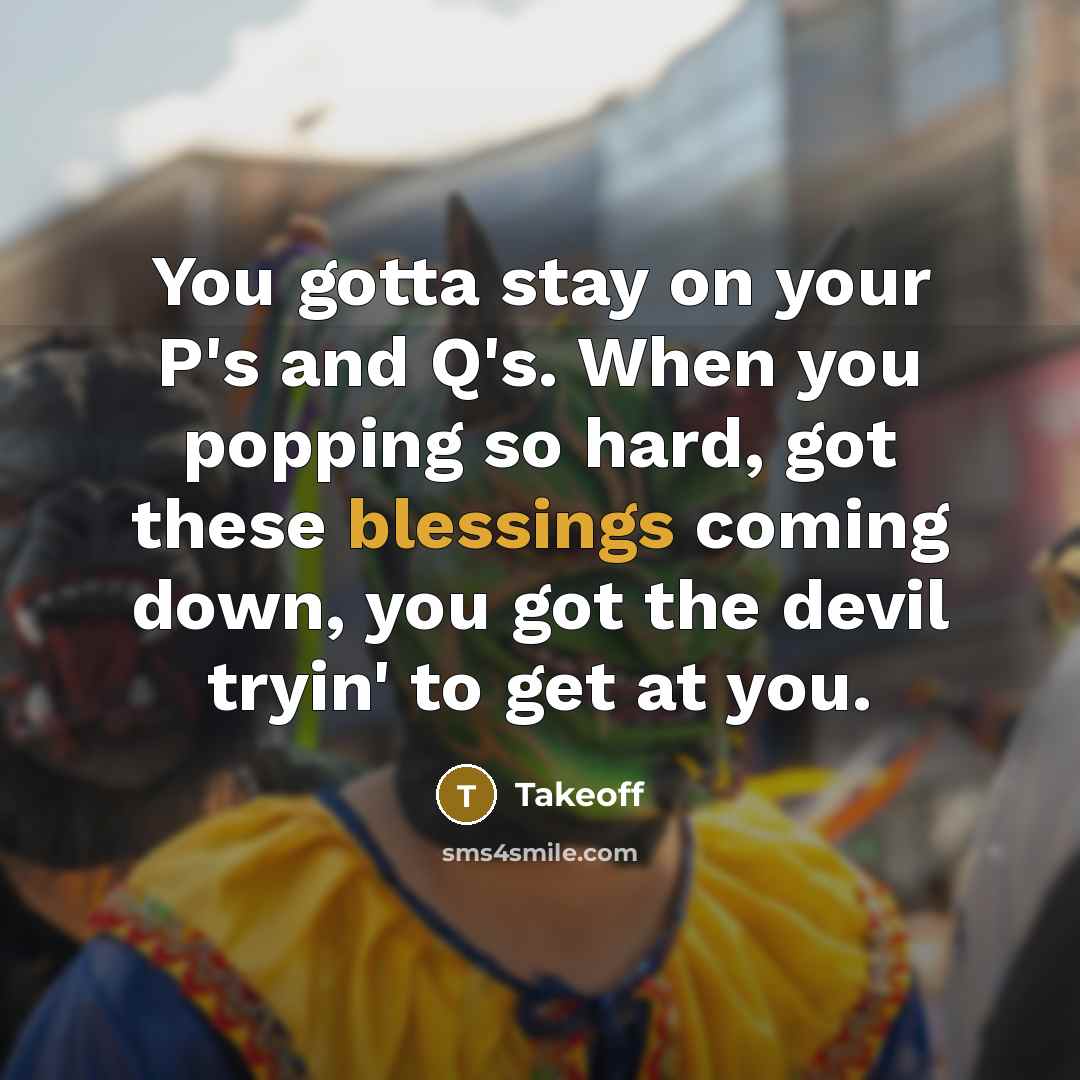 “You gotta stay on your P's and Q's. When you…” quote by Takeoff