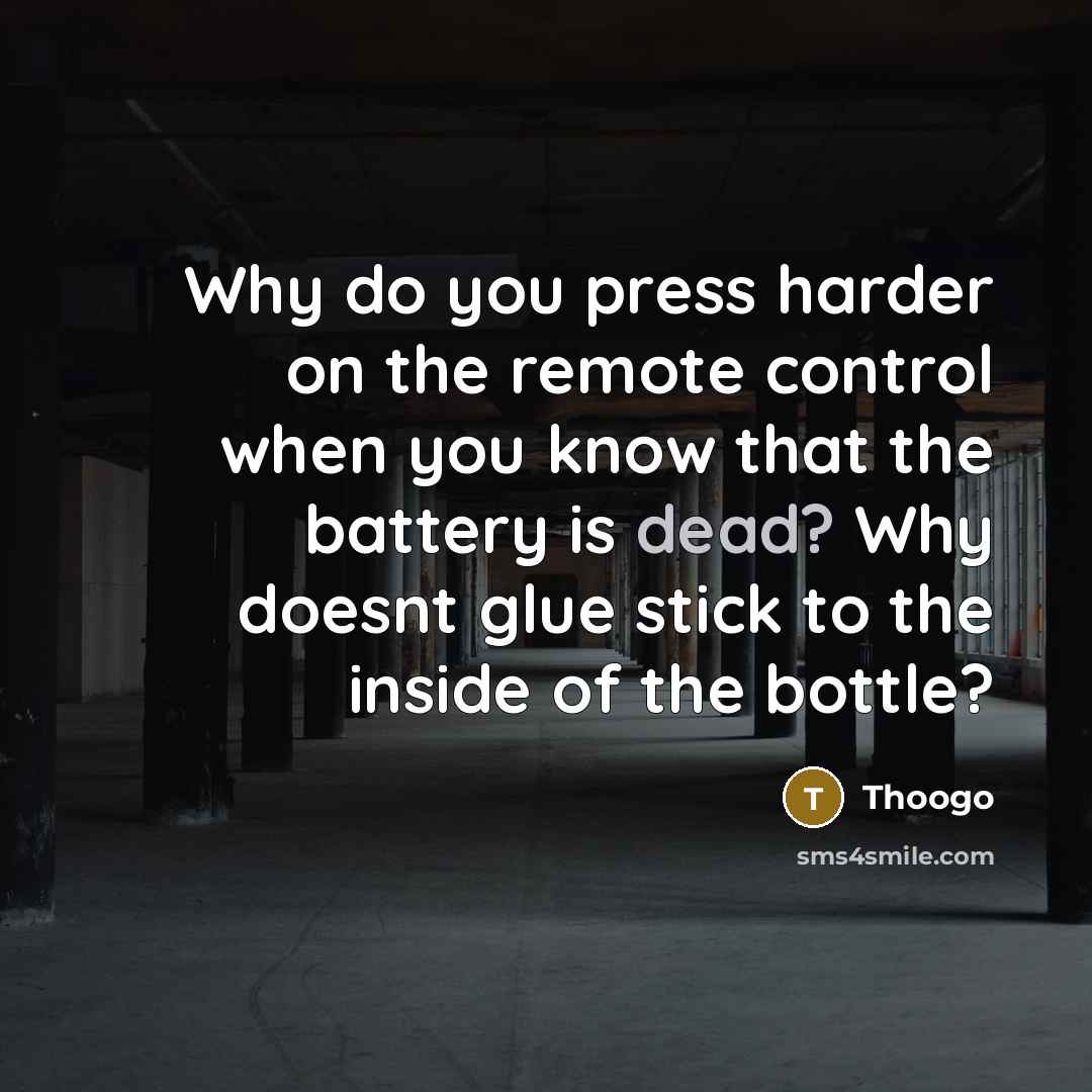 “Why do you press harder on the remote control when you know that the battery is dead? Why doesnt glue stick to the inside of the bottle?” quote by Thoogo