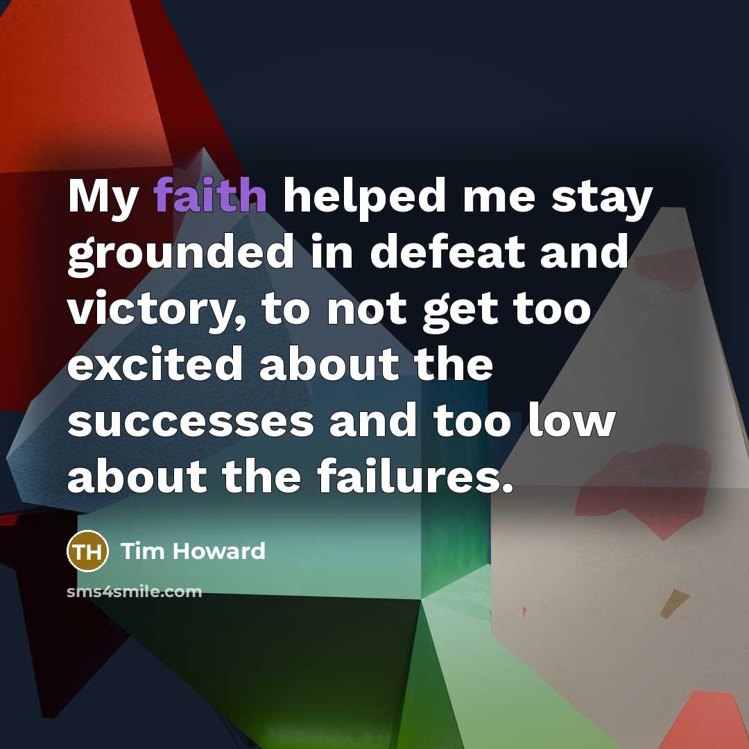 “My faith helped me stay grounded in defeat and victory,…” quote by Tim Howard
