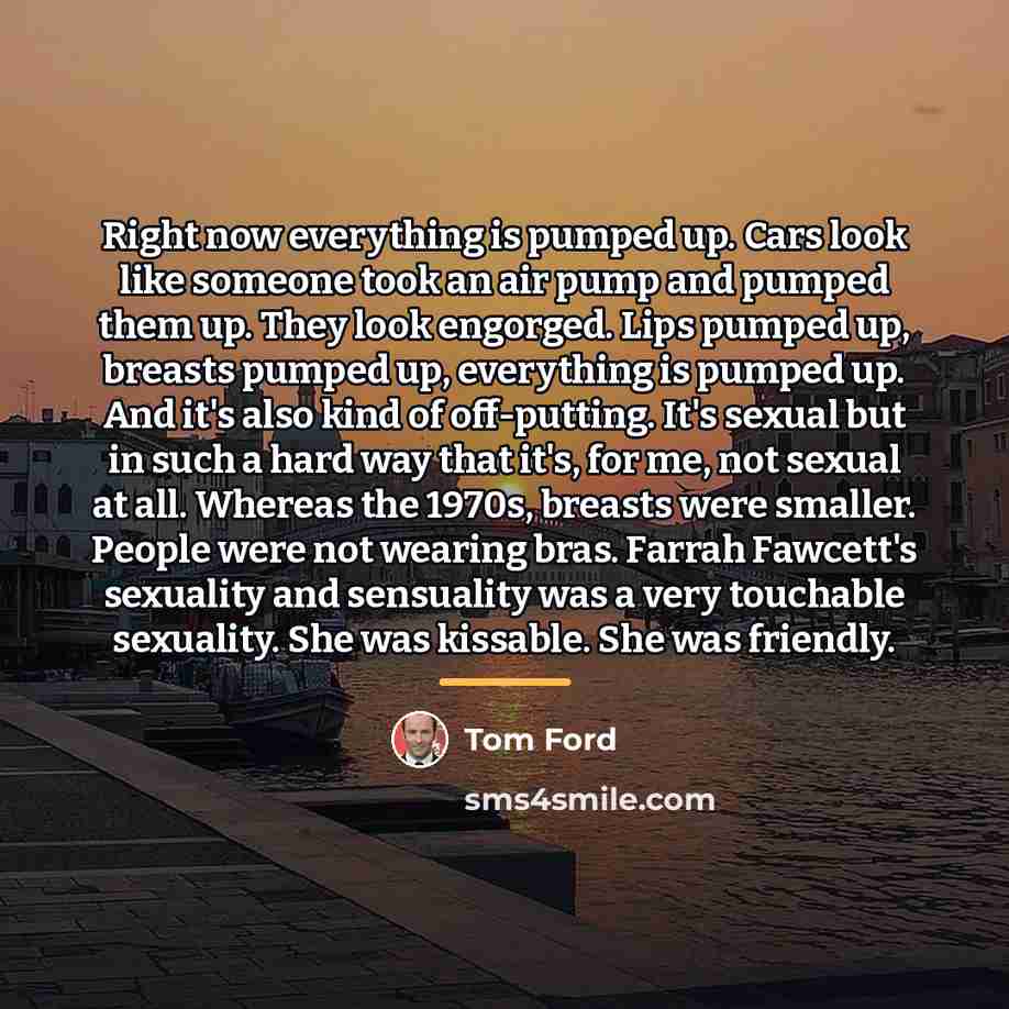 “Right now everything is pumped up. Cars look like someone…” quote by Tom Ford
