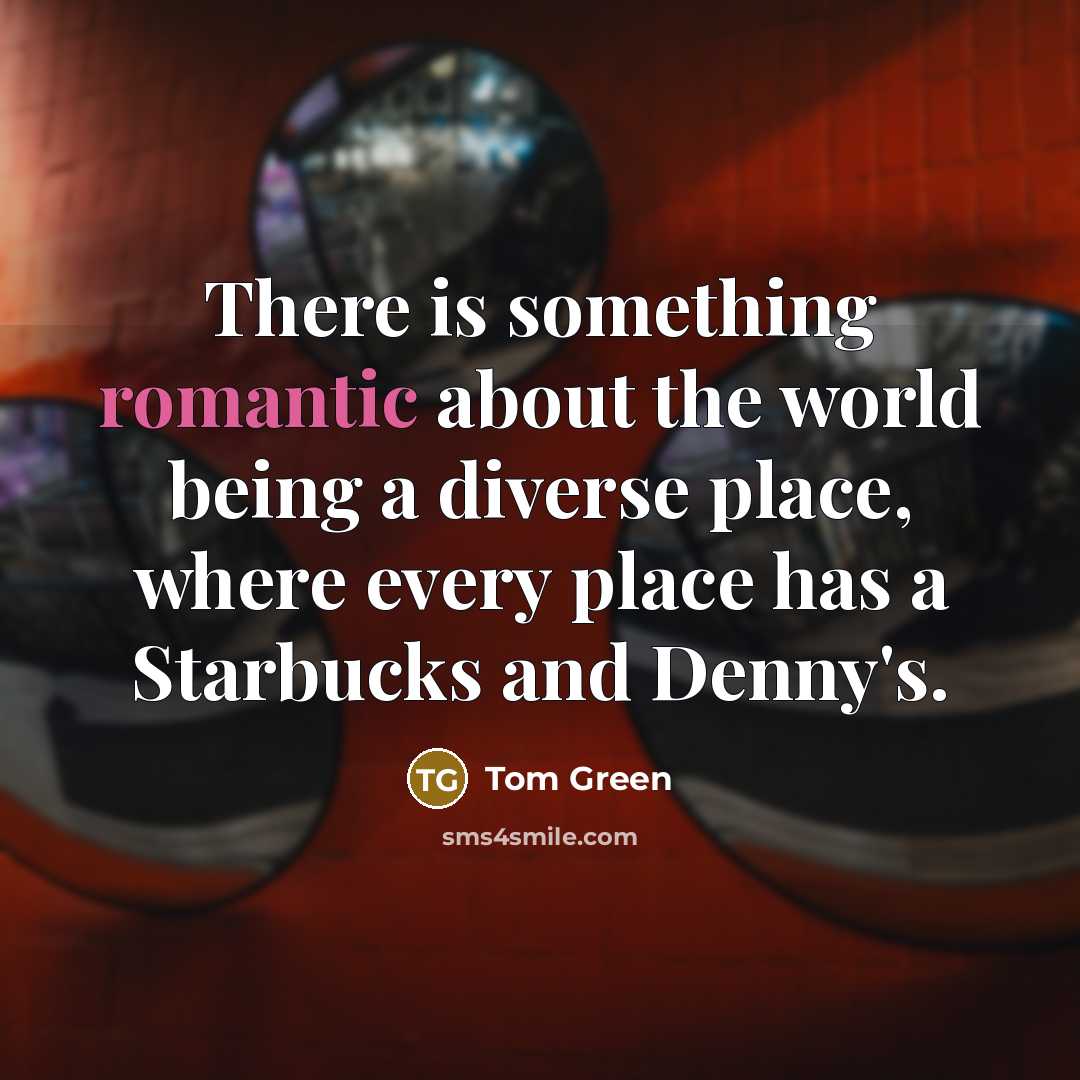 “There is something romantic about the world being a diverse…” quote by Tom Green