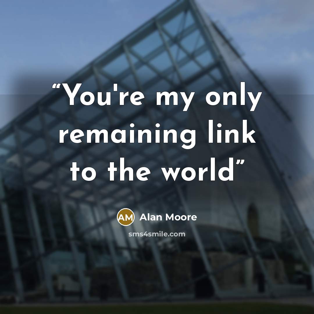 “You're my only remaining link to the world” quote by Alan Moore
