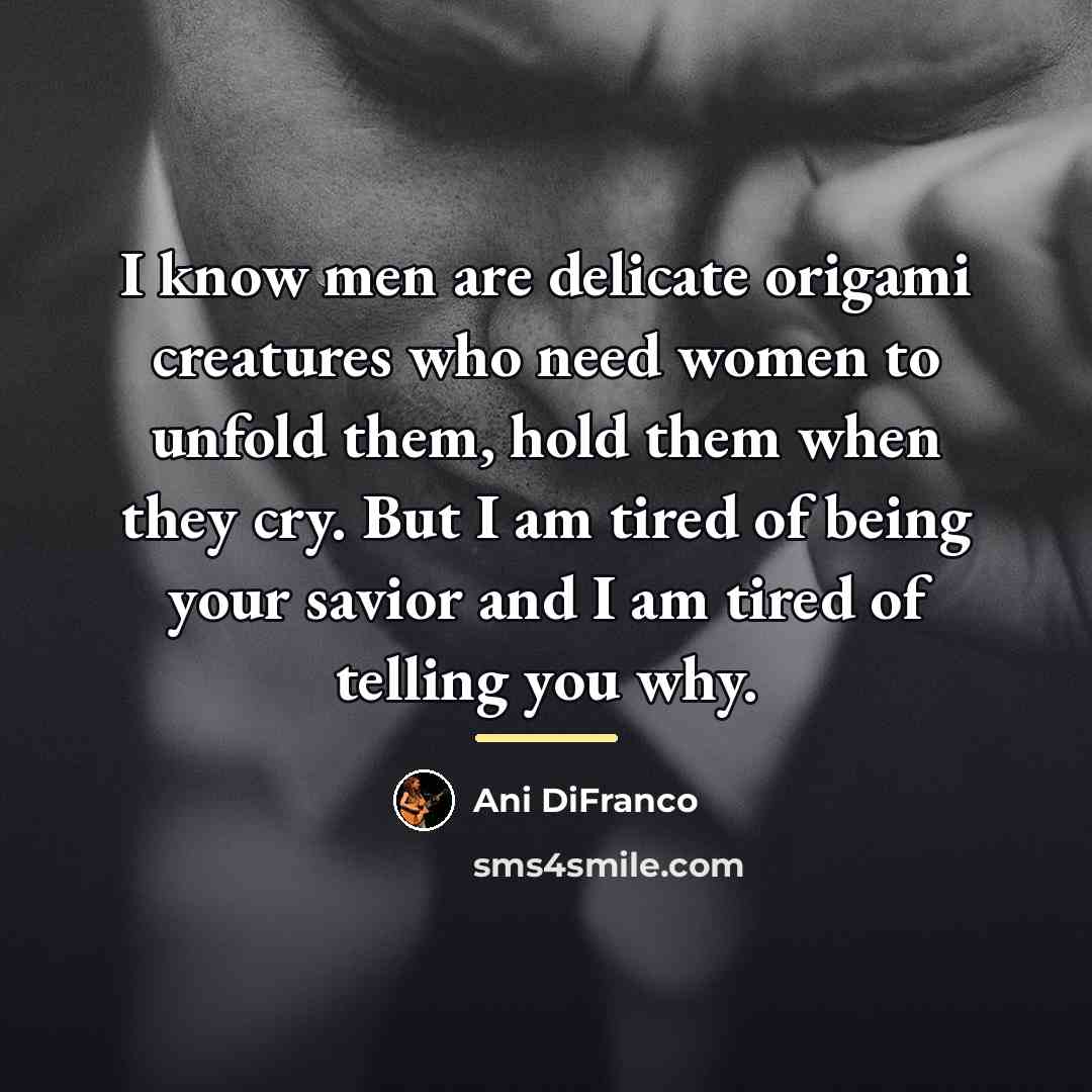 “I know men are delicate origami creatures who need women…” quote by Ani DiFranco
