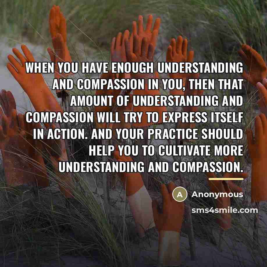 “When you have enough understanding and compassion in you, then…” quote by Anonymous