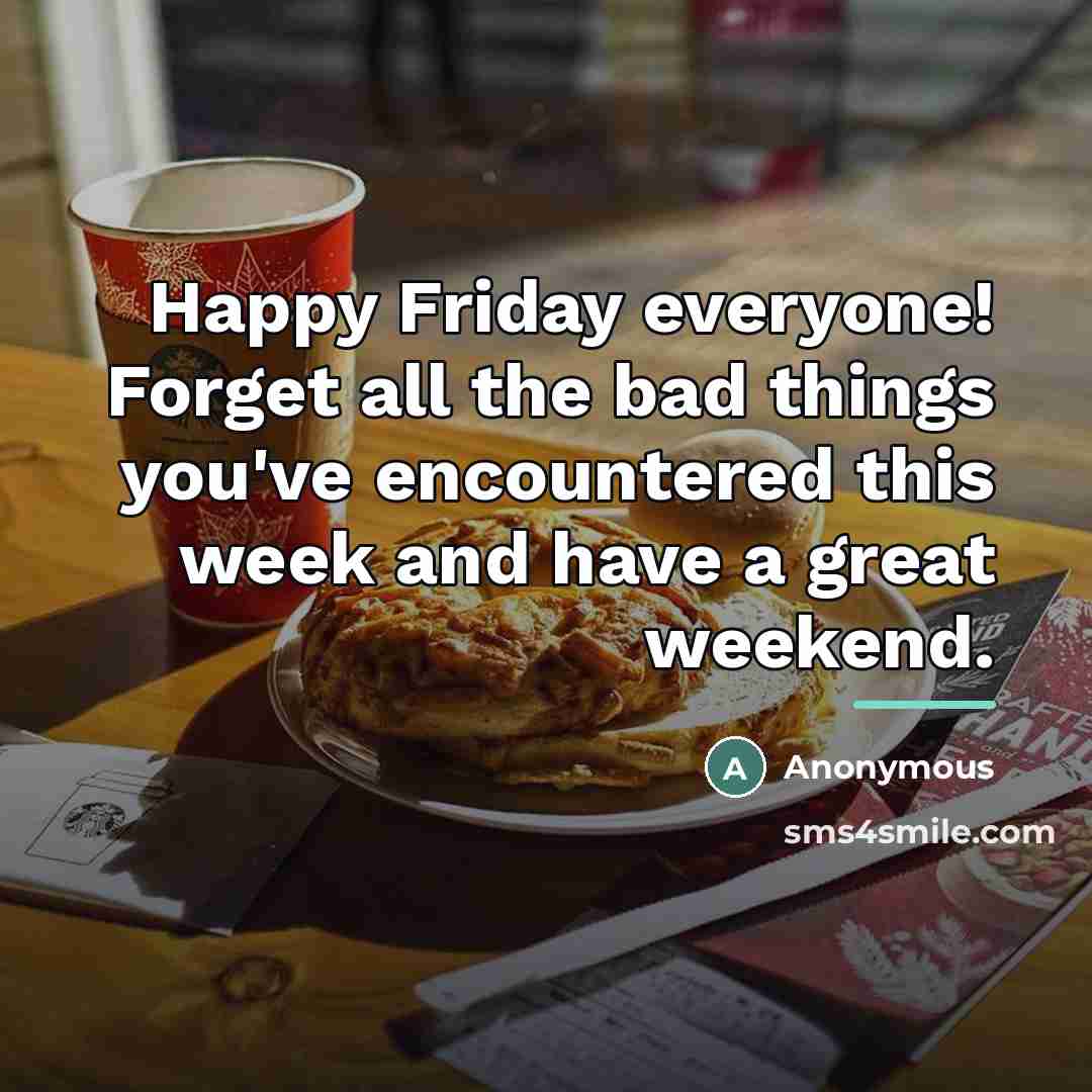 “Happy Friday everyone! Forget all the bad things you've encountered…” quote by Anonymous