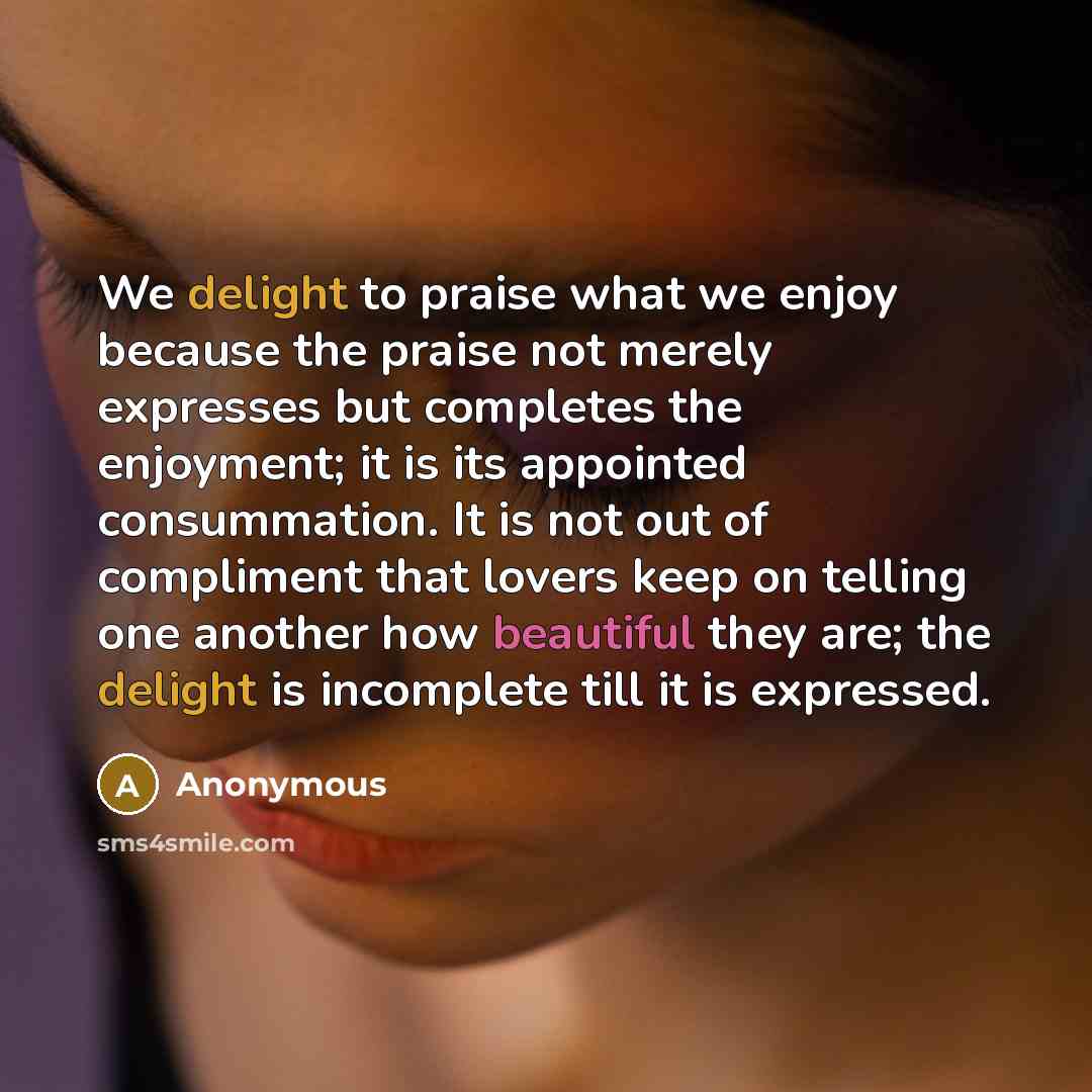 “We delight to praise what we enjoy because the praise…” quote by Anonymous