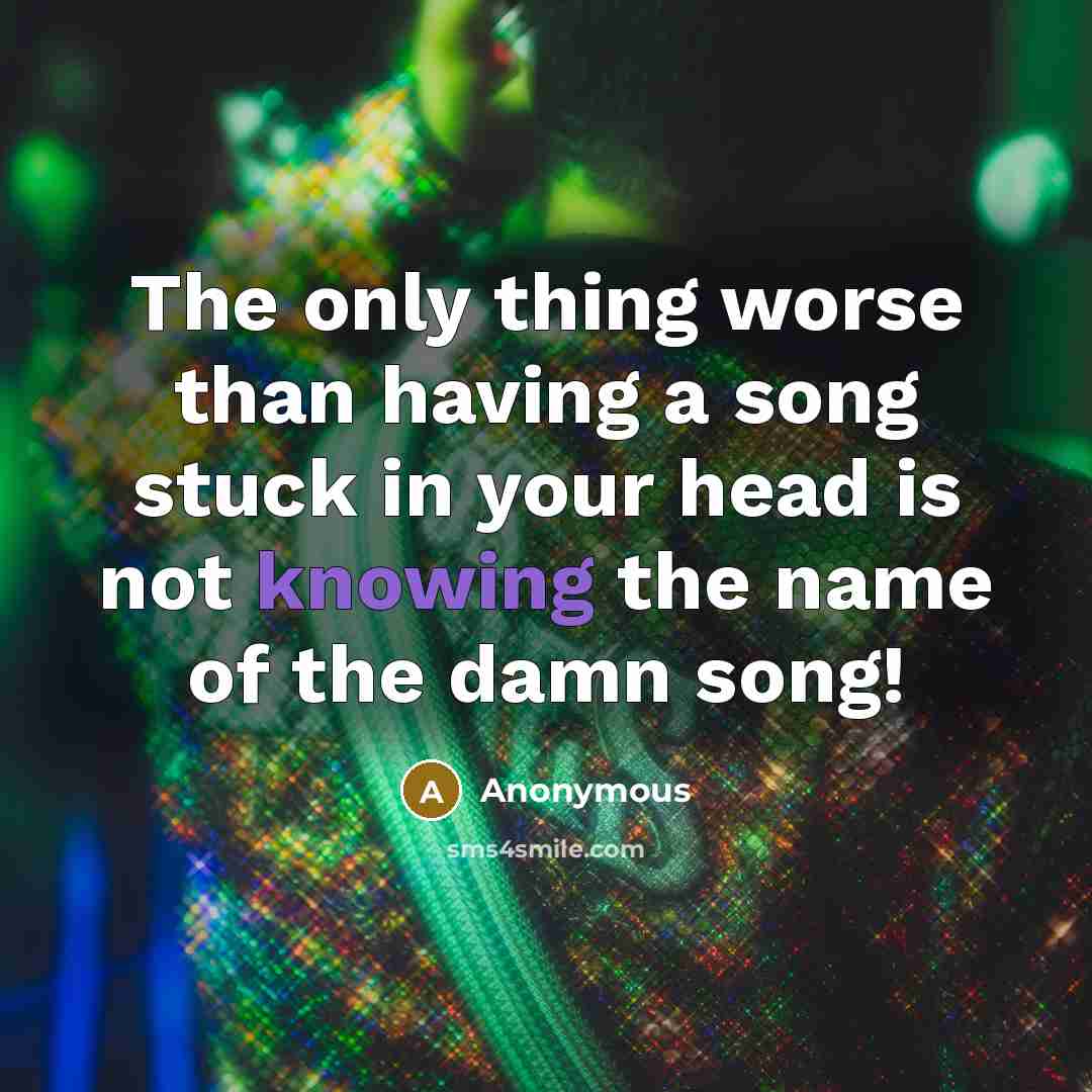 “The only thing worse than having a song stuck in…” quote by Anonymous