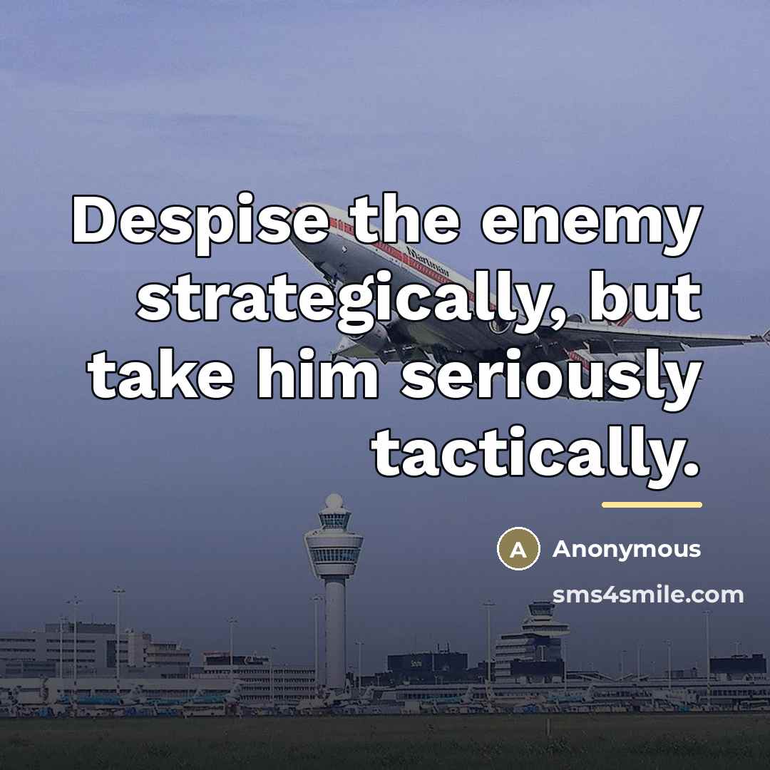 “Despise the enemy strategically, but take him seriously tactically.…” quote by Anonymous