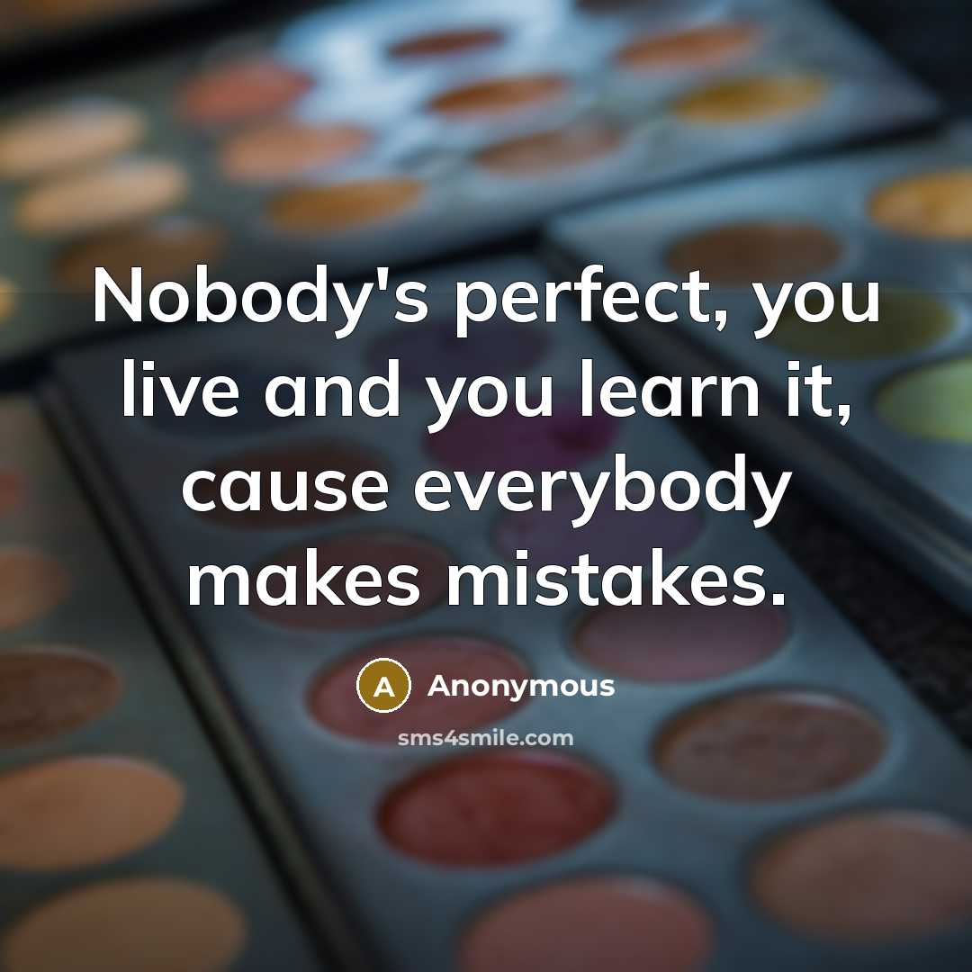 “Nobody's perfect, you live and you learn it, cause everybody…” quote by Anonymous