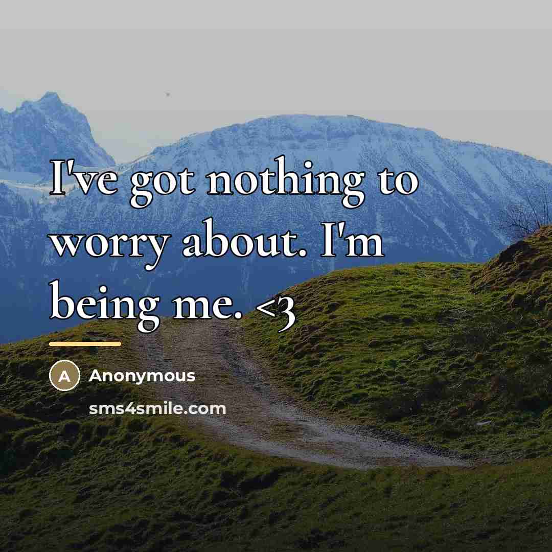 “I've got nothing to worry about. I'm being me.” quote by Anonymous