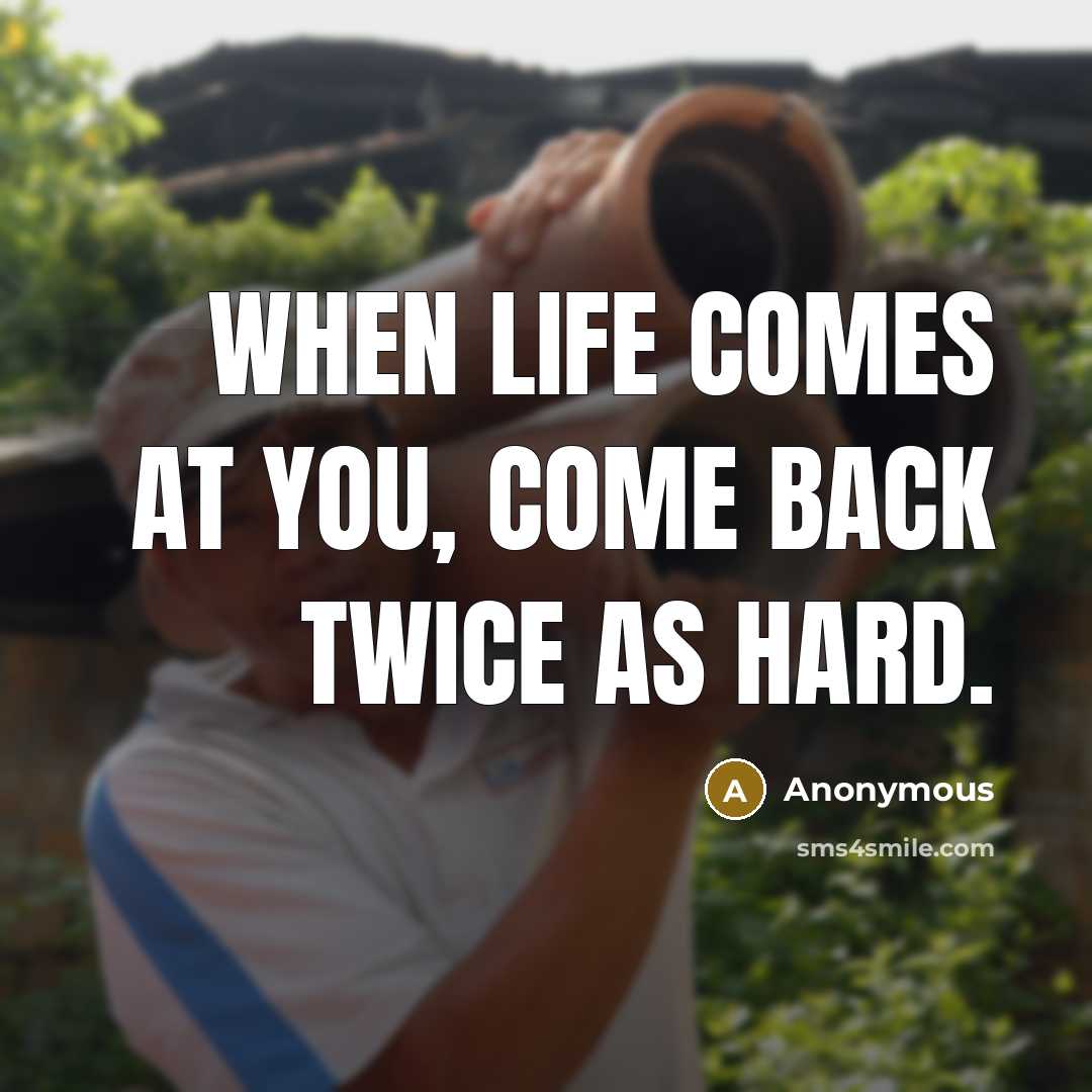 “When life comes at you, come back twice as hard.” quote by Anonymous
