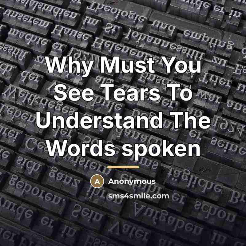 “Why Must You See Tears To Understand The Words spoken…” quote by Anonymous