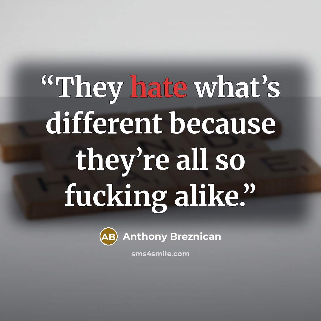 “They hate what’s different because they’re all so fucking alike.” quote by Anthony Breznican