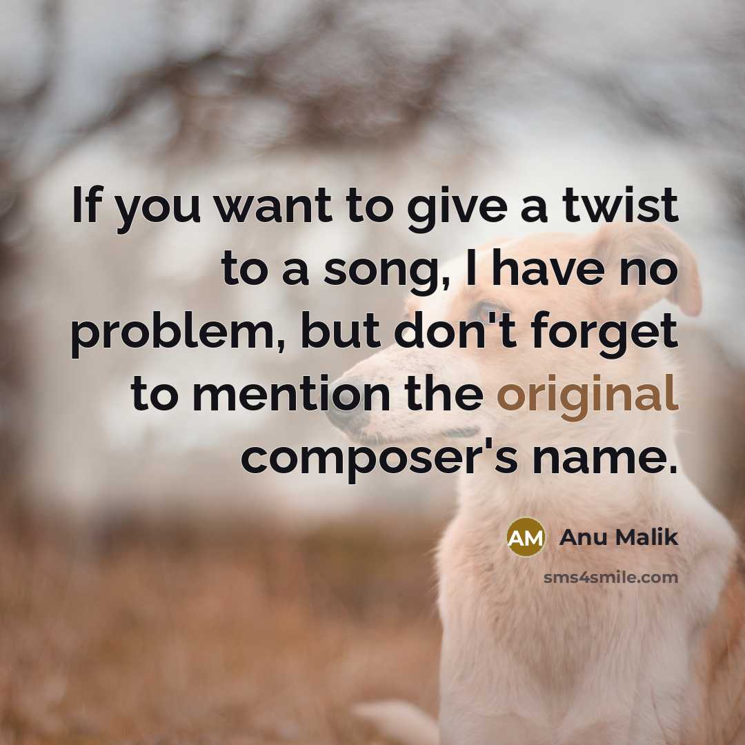 “If you want to give a twist to a song, I have no problem, but don't forget to mention the original composer's name.” quote by Anu Malik