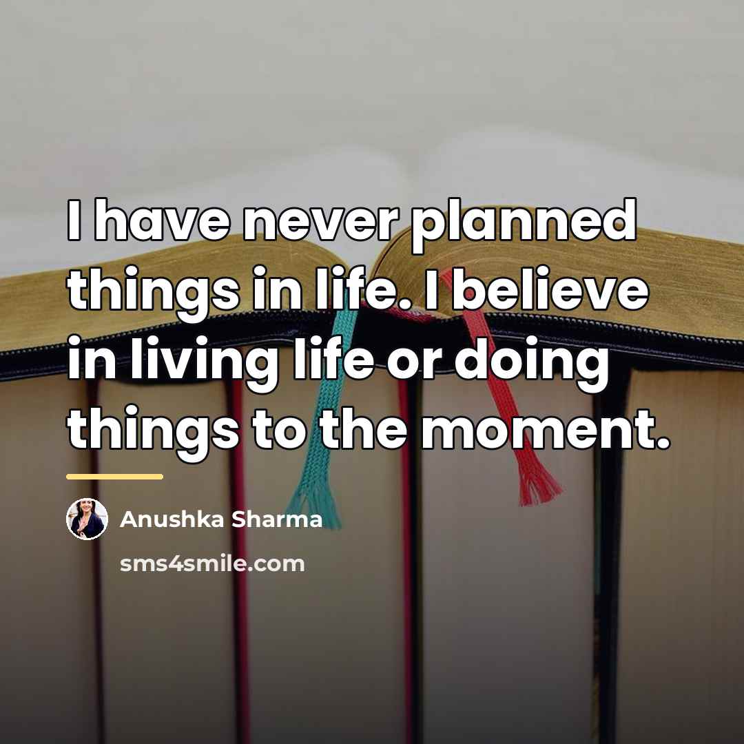 “I have never planned things in life. I believe in…” quote by Anushka Sharma