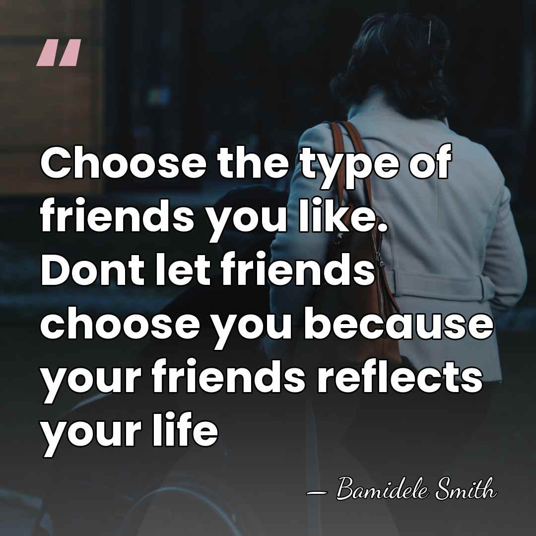 Choose the type of friends you like. Dont let friends choose you&hellip; - Bamidele Smith