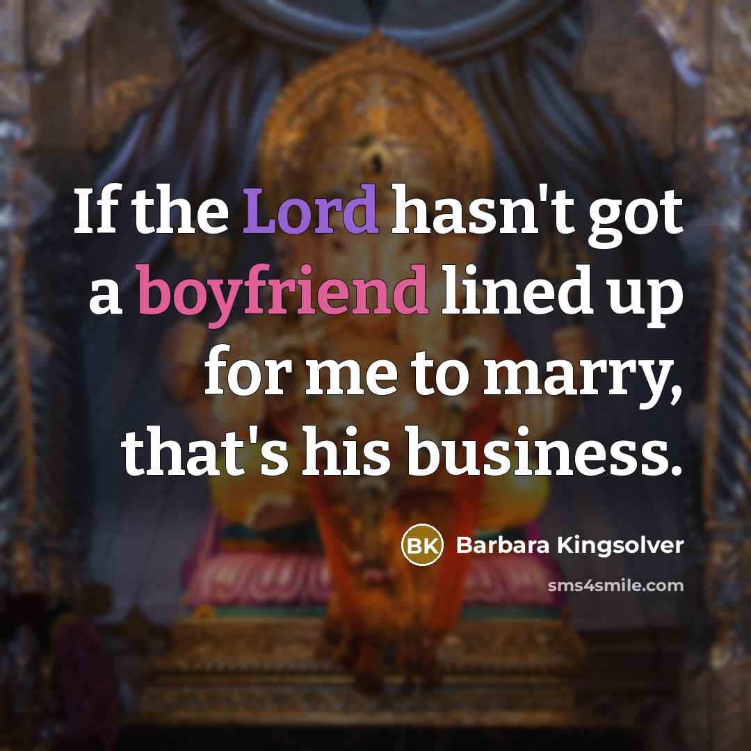 “If the Lord hasn't got a boyfriend lined up for me to marry, that's his business.” quote by Barbara Kingsolver