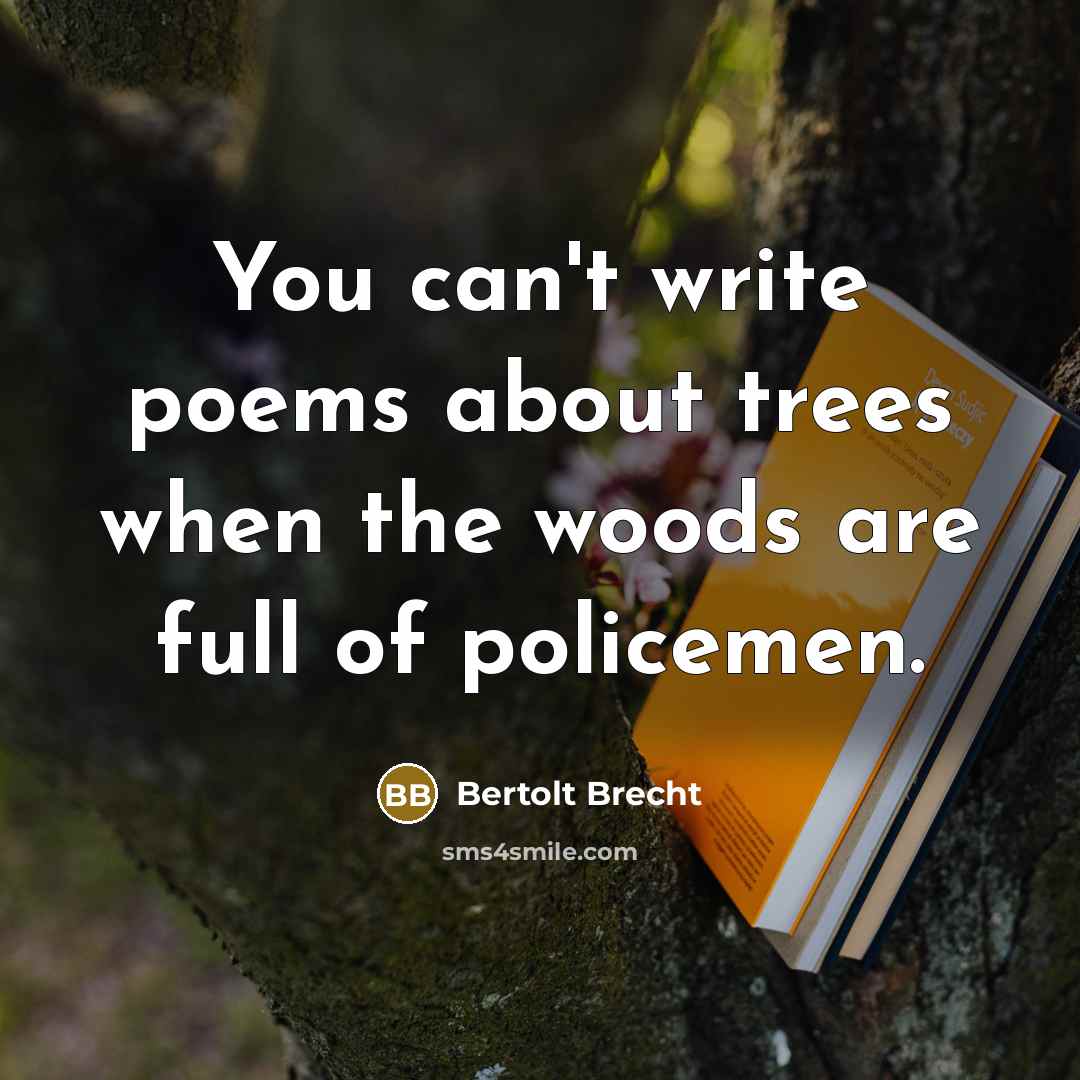 “You can't write poems about trees when the woods are…” quote by Bertolt Brecht