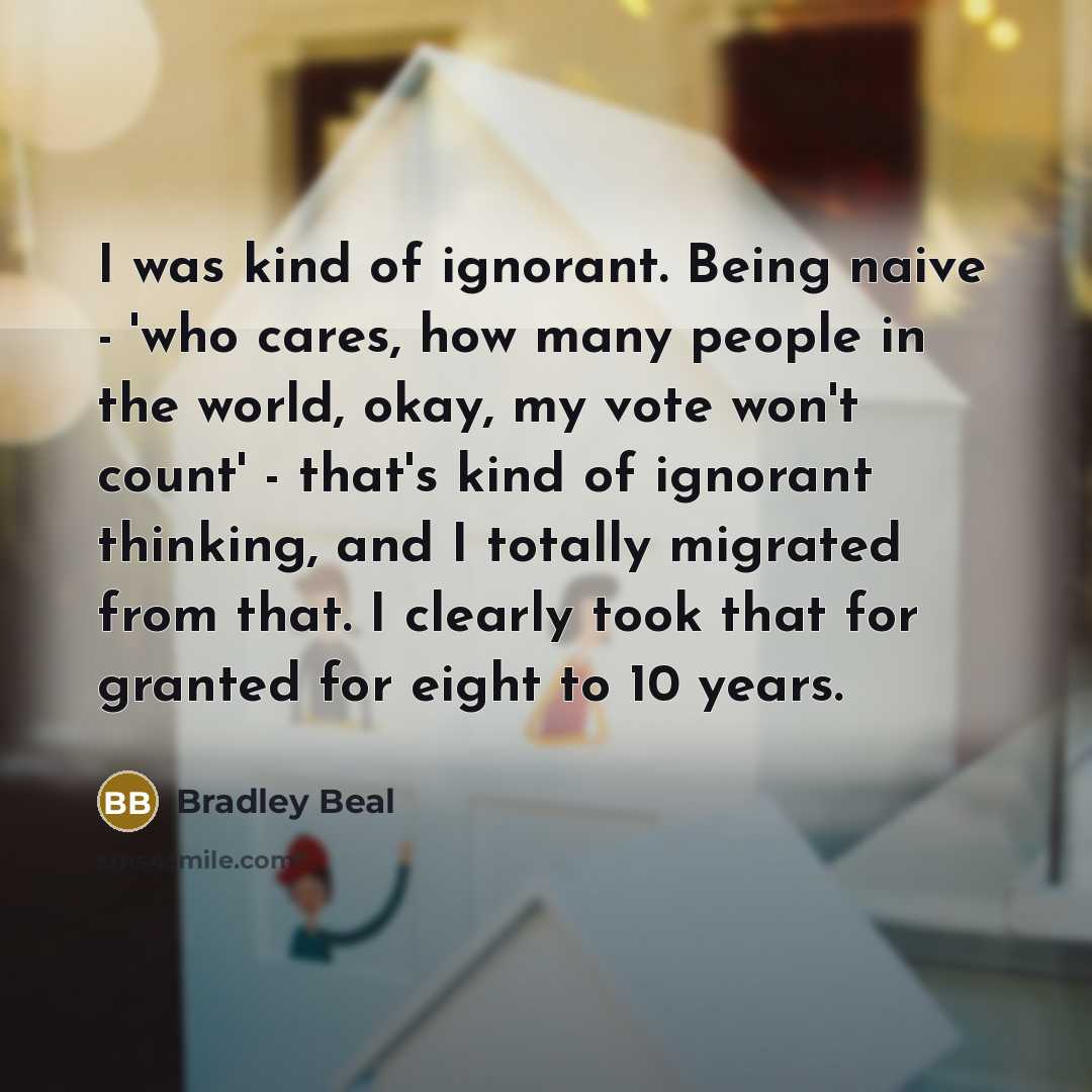 “I was kind of ignorant. Being naive - 'who cares,…” quote by Bradley Beal