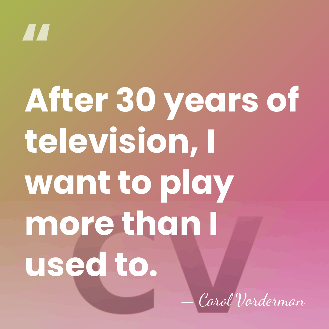 After 30 years of television, I want to play more than I&hellip; - Carol Vorderman