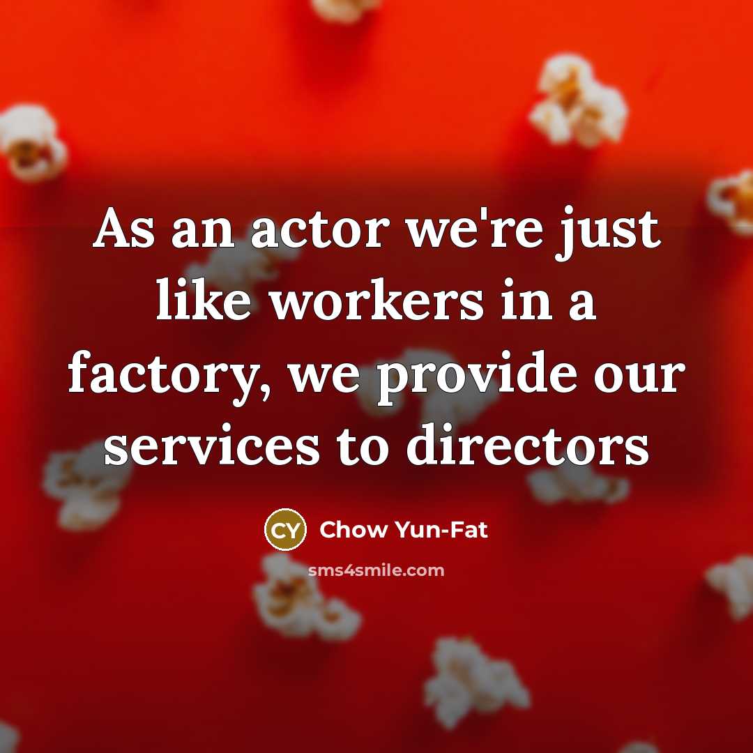 “As an actor we're just like workers in a factory,…” quote by Chow Yun-Fat