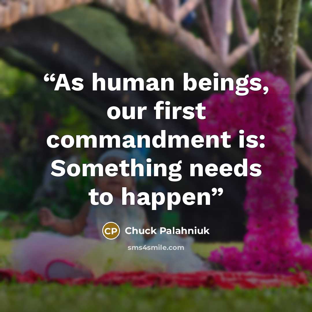 “As human beings, our first commandment is: Something needs to happen” quote by Chuck Palahniuk