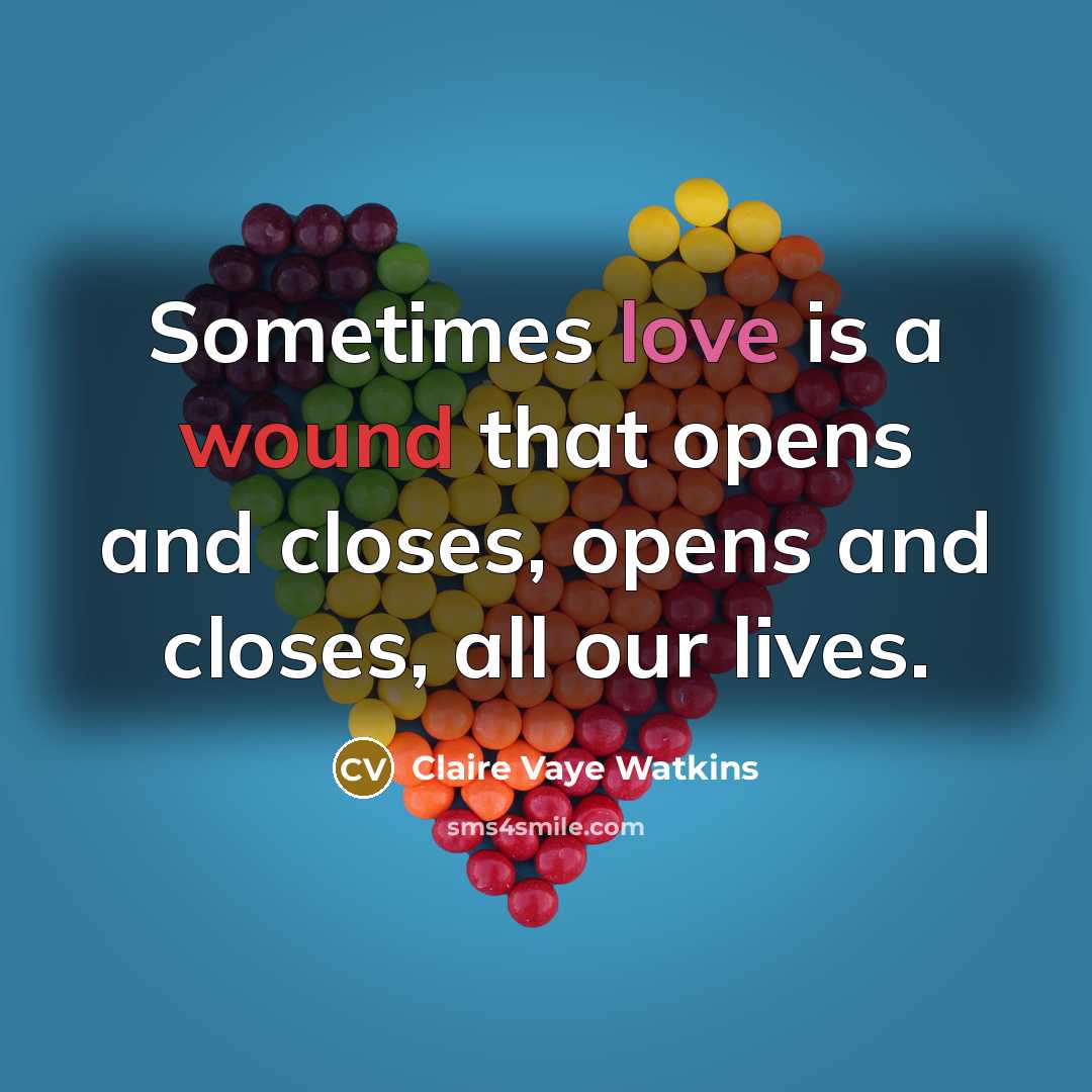 “Sometimes love is a wound that opens and closes, opens…” quote by Claire Vaye Watkins