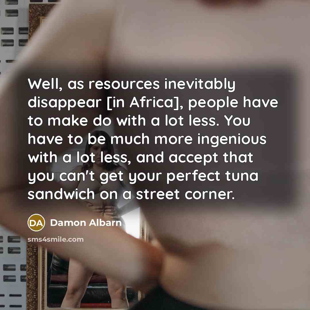 “Well, as resources inevitably disappear [in Africa], people have to…” quote by Damon Albarn