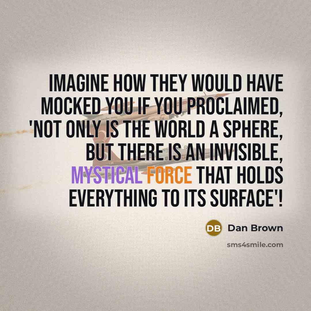 “Imagine how they would have mocked you if you proclaimed,…” quote by Dan Brown