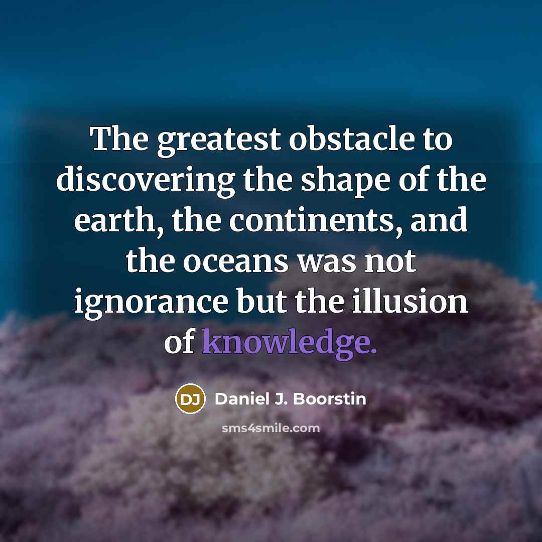 “The greatest obstacle to discovering the shape of the earth,…” quote by Daniel J. Boorstin